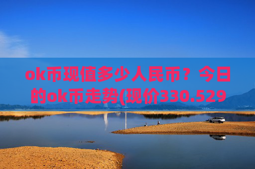 ok币现值多少人民币？今日的ok币走势(现价330.529元)