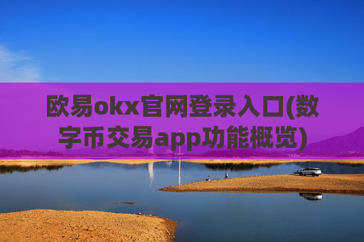 欧易okx官网登录入口(数字币交易app功能概览)