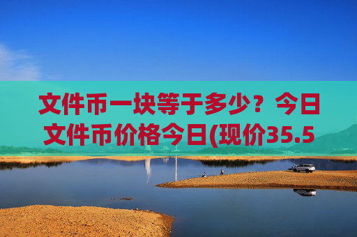 文件币一块等于多少？今日文件币价格今日(现价35.5607元)
