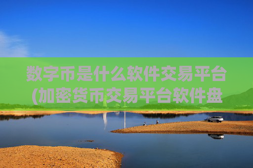 数字币是什么软件交易平台(加密货币交易平台软件盘点)