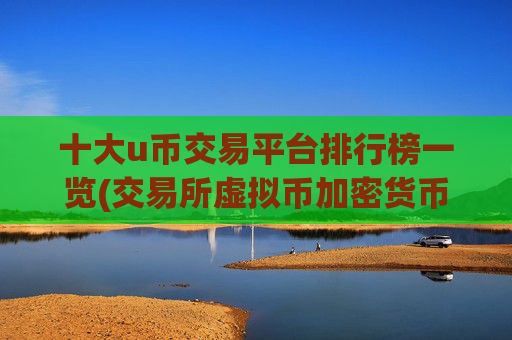 十大u币交易平台排行榜一览(交易所虚拟币加密货币)