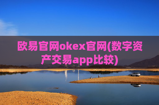欧易官网okex官网(数字资产交易app比较)