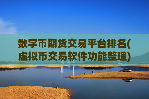 数字币期货交易平台排名(虚拟币交易软件功能整理)