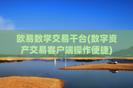 欧易数学交易干台(数字资产交易客户端操作便捷)
