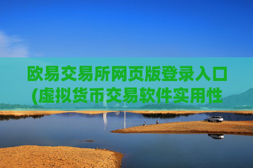 欧易交易所网页版登录入口(虚拟货币交易软件实用性强)
