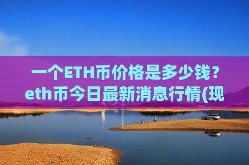 一个ETH币价格是多少钱？eth币今日最新消息行情(现价24195.54元)