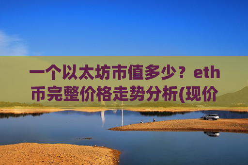 一个以太坊市值多少？eth币完整价格走势分析(现价24733.51元)