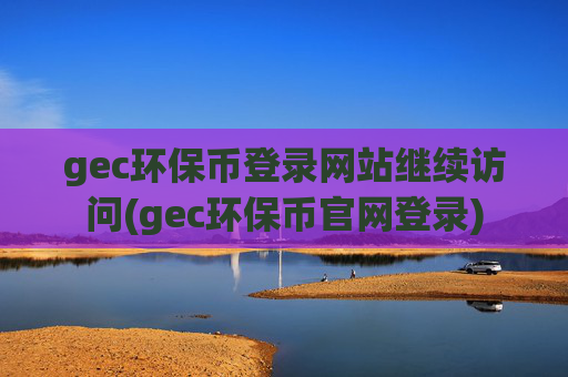 gec环保币登录网站继续访问(gec环保币官网登录)