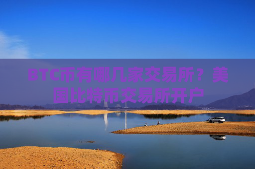 BTC币有哪几家交易所？美国比特币交易所开户