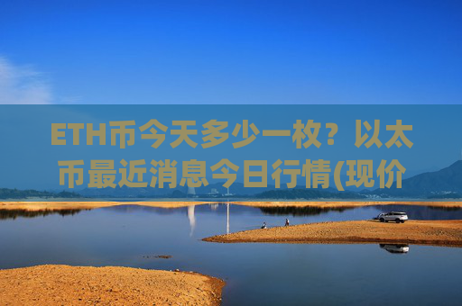ETH币今天多少一枚？以太币最近消息今日行情(现价24359.94元)