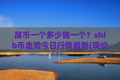 屎币一个多少钱一个？shib币走势今日行情最新(现价0.00014806元)