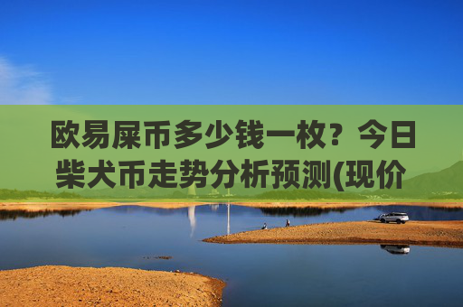 欧易屎币多少钱一枚？今日柴犬币走势分析预测(现价0.00014806元)