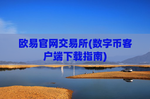 欧易官网交易所(数字币客户端下载指南)