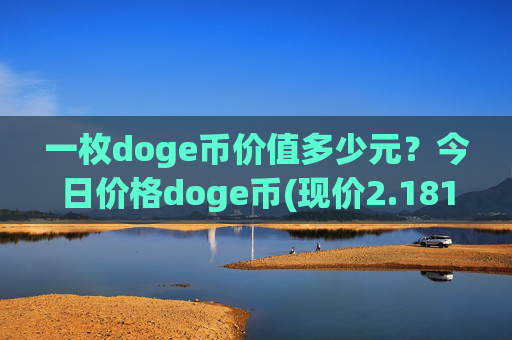 一枚doge币价值多少元？今日价格doge币(现价2.1816元)