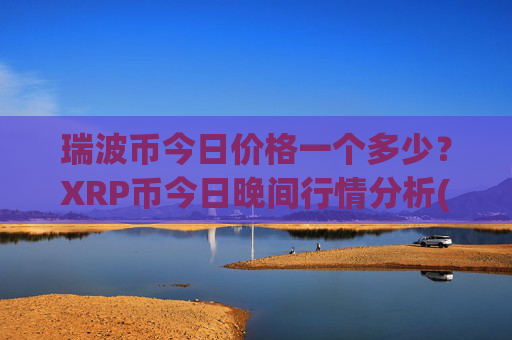 瑞波币今日价格一个多少？XRP币今日晚间行情分析(现价15.8177元)