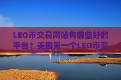 LEO币交易网站有哪些好的平台？美国第一个LEO币交易app下载