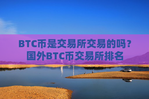 BTC币是交易所交易的吗？国外BTC币交易所排名