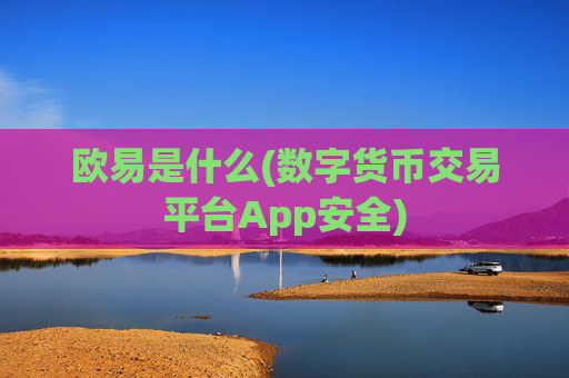 欧易是什么(数字货币交易平台App安全)