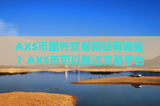 AXS币国外交易网站有哪些？AXS币可以跳过交易平台app