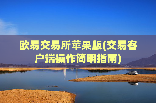 欧易交易所苹果版(交易客户端操作简明指南)