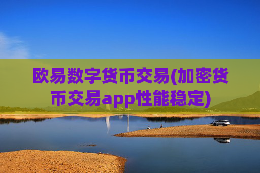 欧易数字货币交易(加密货币交易app性能稳定)