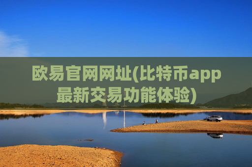欧易官网网址(比特币app最新交易功能体验)