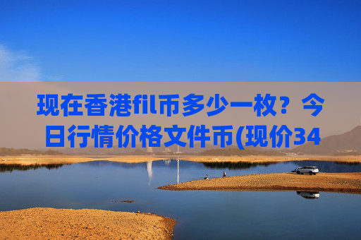 现在香港fil币多少一枚？今日行情价格文件币(现价34.4176元)
