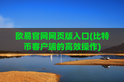 欧易官网网页版入口(比特币客户端的高效操作)