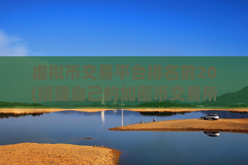 虚拟币交易平台排名前20(搭建自己的加密币交易所)