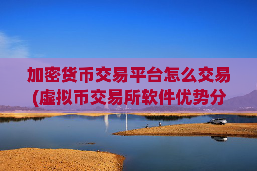 加密货币交易平台怎么交易(虚拟币交易所软件优势分析)