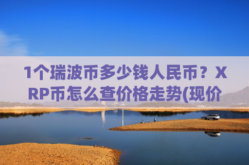1个瑞波币多少钱人民币？XRP币怎么查价格走势(现价15.6013元)