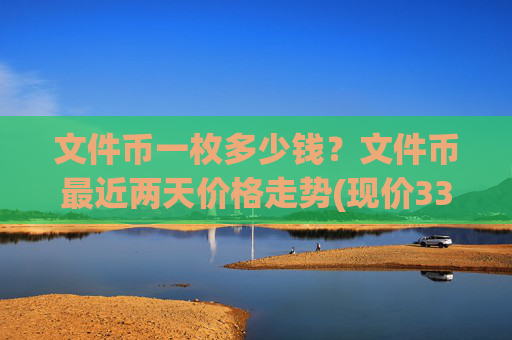 文件币一枚多少钱？文件币最近两天价格走势(现价33.8796元)