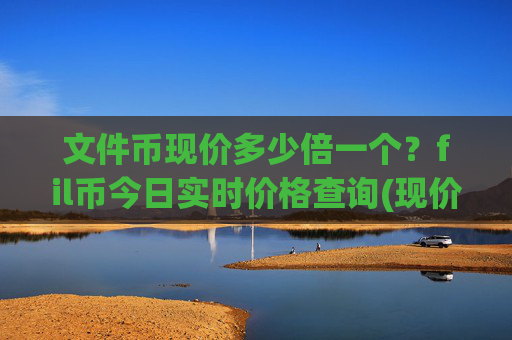 文件币现价多少倍一个?fil币今日实时价格查询(现价34.279元)