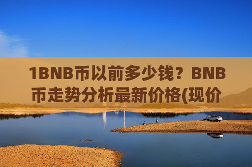 1BNB币以前多少钱？BNB币走势分析最新价格(现价4731.07元)