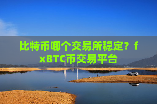 比特币哪个交易所稳定？fxBTC币交易平台