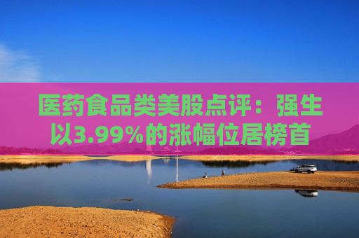 医药食品类美股点评：强生以3.99%的涨幅位居榜首