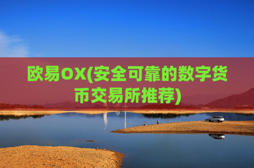欧易OX(安全可靠的数字货币交易所推荐)