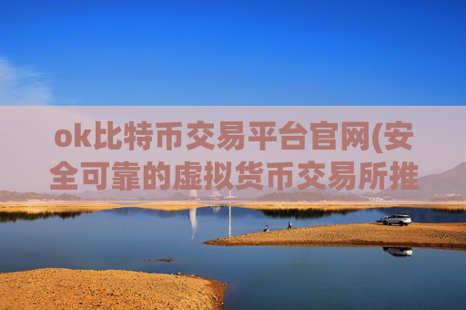 ok比特币交易平台官网(安全可靠的虚拟货币交易所推荐)