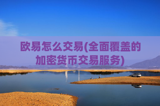 欧易怎么交易(全面覆盖的加密货币交易服务)