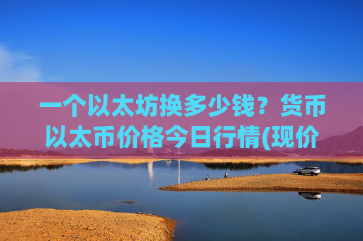 一个以太坊换多少钱?货币以太币价格今日行情(现价24005.74元)