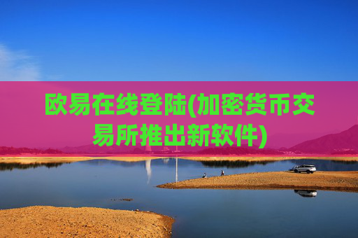 欧易在线登陆(加密货币交易所推出新软件)