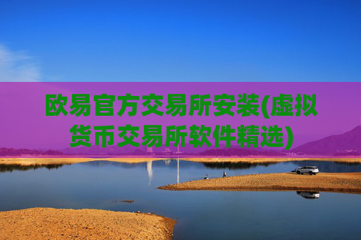 欧易官方交易所安装(虚拟货币交易所软件精选)