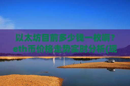 以太坊目前多少钱一枚啊？eth币价格走势实时分析(现价24371.1元)