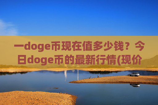 一doge币现在值多少钱？今日doge币的最新行情(现价2.332元)