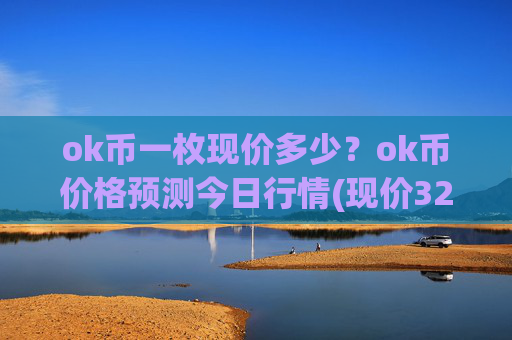 ok币一枚现价多少？ok币价格预测今日行情(现价324.32元)