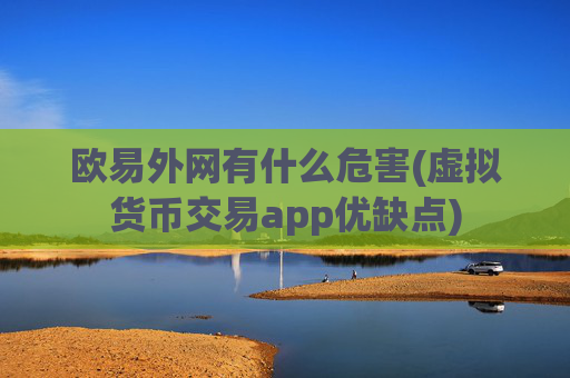 欧易外网有什么危害(虚拟货币交易app优缺点)