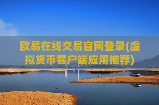 欧易在线交易官网登录(虚拟货币客户端应用推荐)