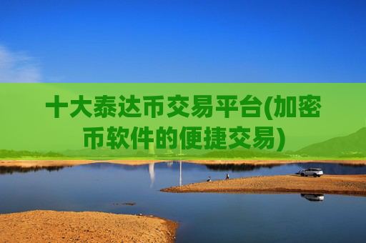 十大泰达币交易平台(加密币软件的便捷交易)