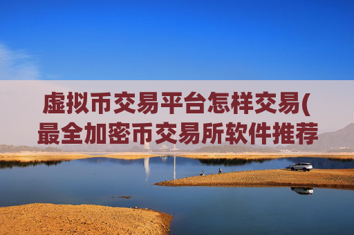 虚拟币交易平台怎样交易(最全加密币交易所软件推荐)