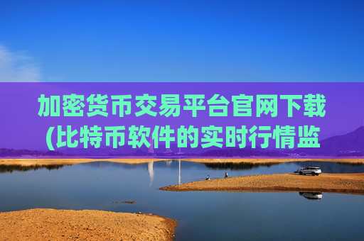 加密货币交易平台官网下载(比特币软件的实时行情监测)